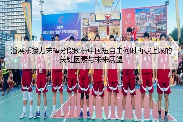 潘展乐接力末棒分段解析中国短自由何时再破上限的关键因素与未来展望